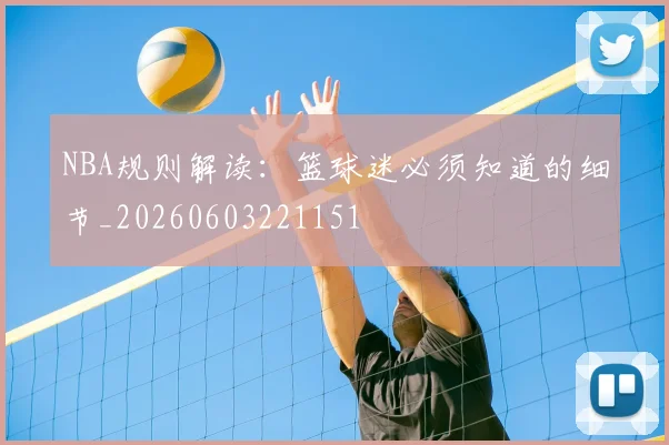 NBA规则解读:篮球迷必须知道的细节_20260603221151