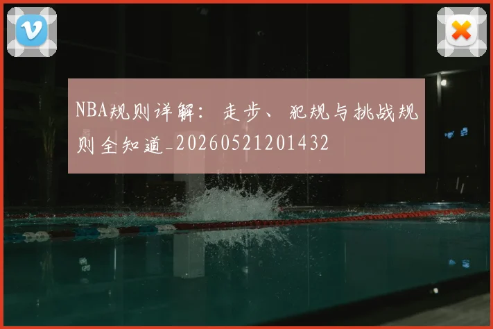 NBA规则详解：走步、犯规与挑战规则全知道_20260521201432
