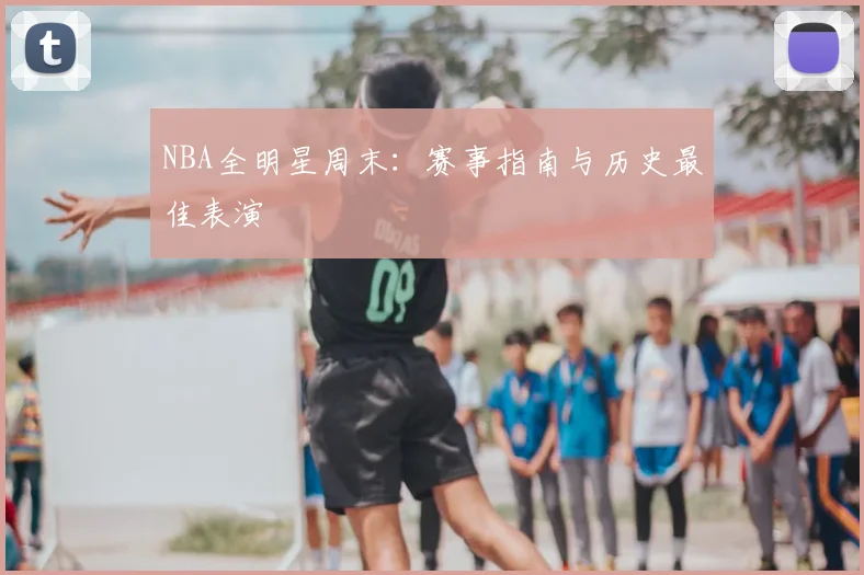 NBA全明星周末：赛事指南与历史最佳表演