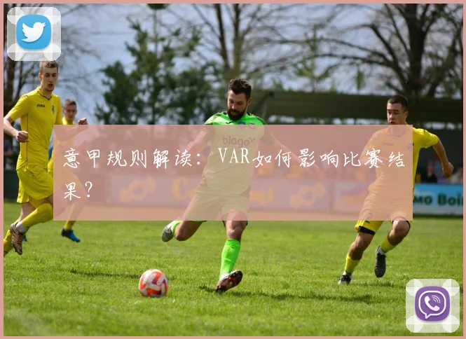 意甲规则解读:VAR如何影响比赛结果?