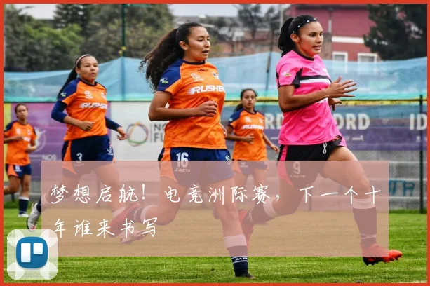 梦想启航！电竞洲际赛，下一个十年谁来书写