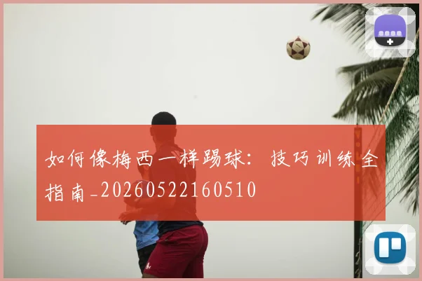 如何像梅西一样踢球:技巧训练全指南_20260522160510