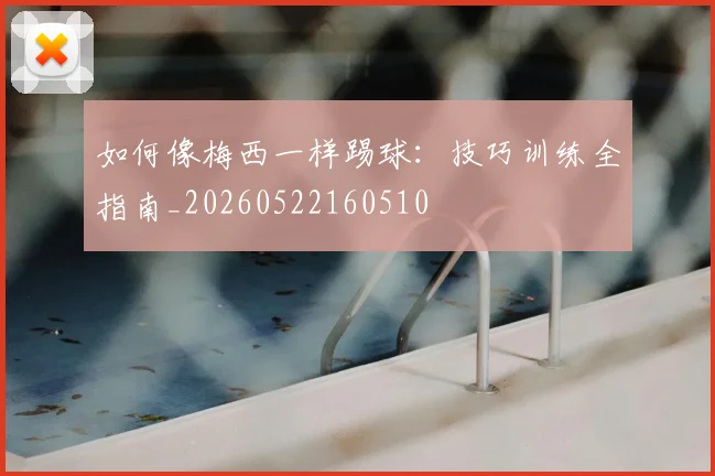 如何像梅西一样踢球:技巧训练全指南_20260522160510