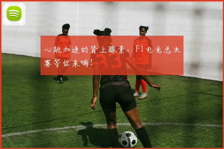 心跳加速的肾上腺素，F1电竞总决赛等你来嗨！