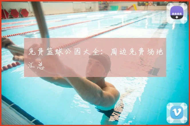 免费篮球公园大全：周边免费场地汇总