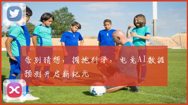 告别猜想，拥抱科学，电竞AI数据预测开启新纪元