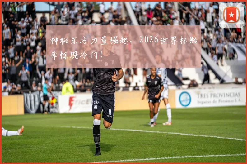 神秘东方力量崛起，2026世界杯赔率惊现冷门！