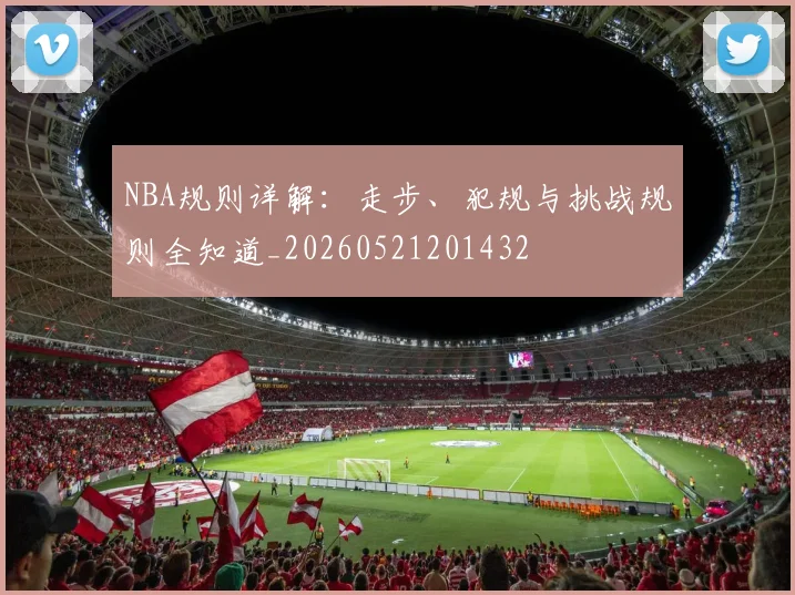 NBA规则详解：走步、犯规与挑战规则全知道_20260521201432