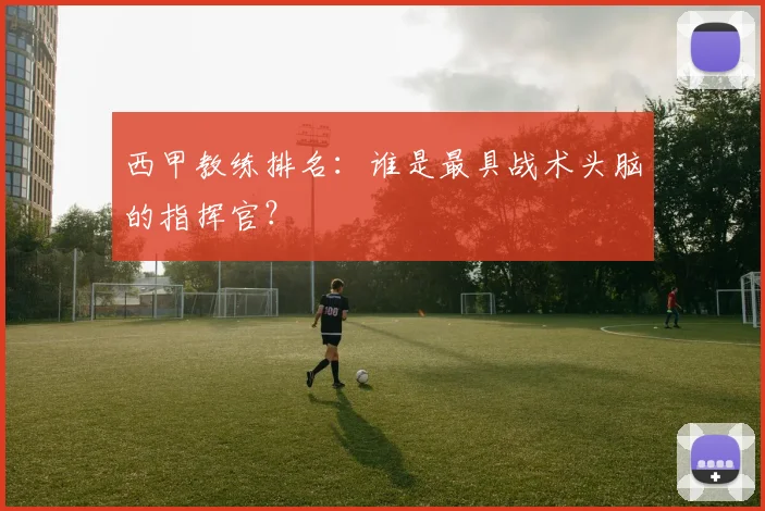 西甲教练排名：谁是最具战术头脑的指挥官？
