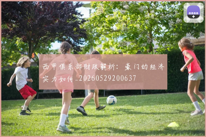 西甲俱乐部财政解析:豪门的经济实力如何_20260529200637
