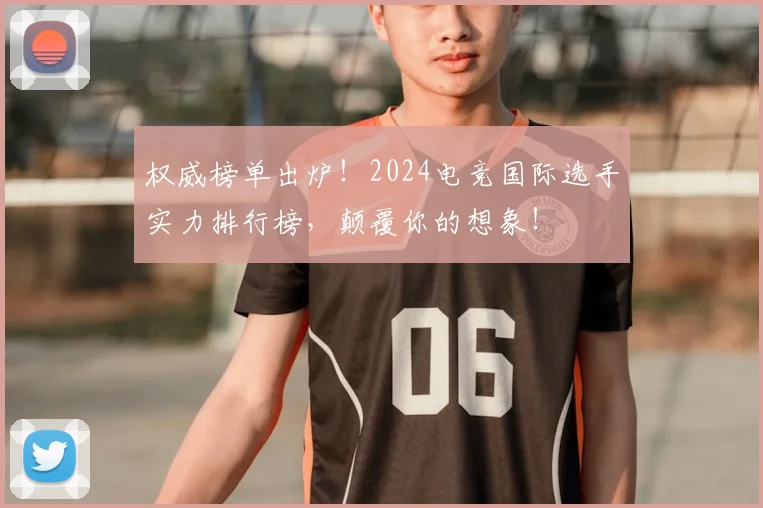 权威榜单出炉！2024电竞国际选手实力排行榜，颠覆你的想象！