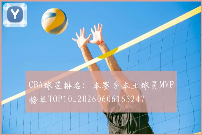 CBA球星排名:本赛季本土球员MVP榜单TOP10_20260606165247
