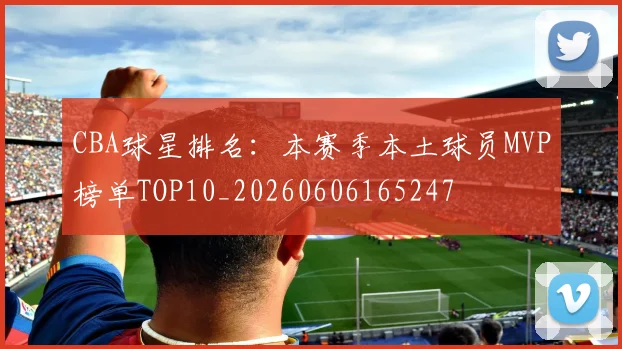 CBA球星排名:本赛季本土球员MVP榜单TOP10_20260606165247