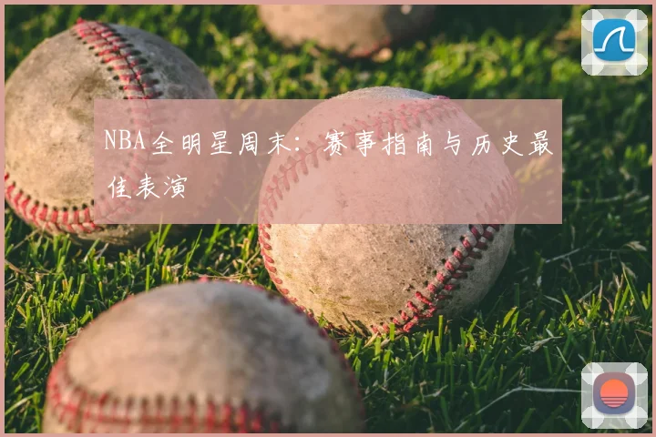 NBA全明星周末：赛事指南与历史最佳表演