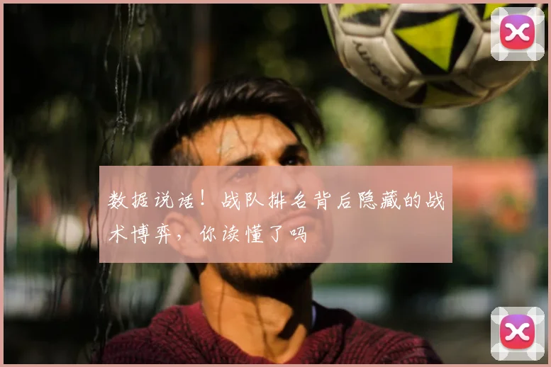 数据说话！战队排名背后隐藏的战术博弈，你读懂了吗