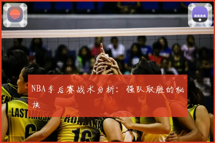 NBA季后赛战术分析：强队取胜的秘诀