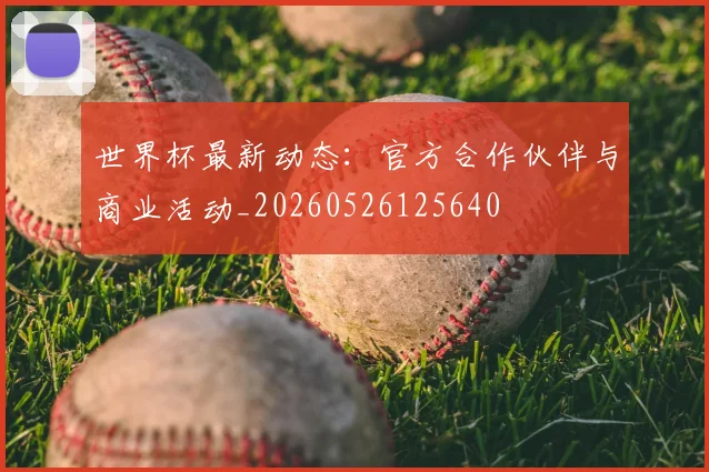 世界杯最新动态:官方合作伙伴与商业活动_20260526125640