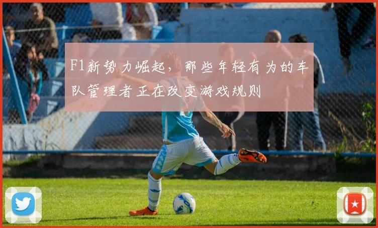 F1新势力崛起，那些年轻有为的车队管理者正在改变游戏规则