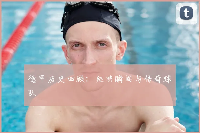 德甲历史回顾：经典瞬间与传奇球队