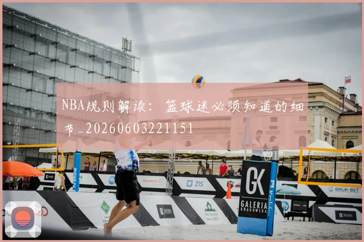 NBA规则解读:篮球迷必须知道的细节_20260603221151