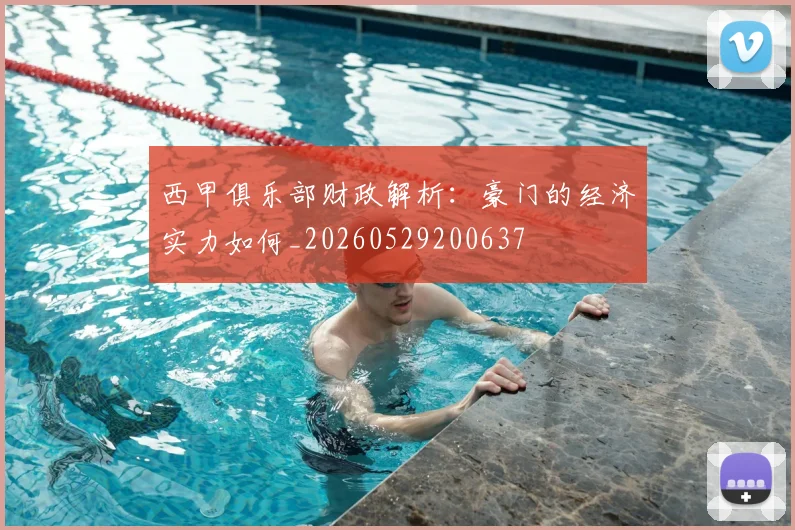 西甲俱乐部财政解析:豪门的经济实力如何_20260529200637