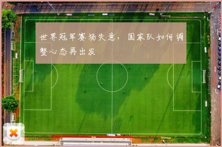 世界冠军赛场失意，国家队如何调整心态再出发