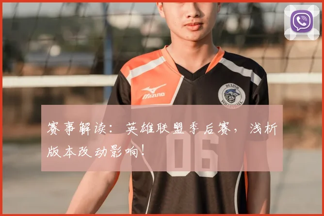 赛事解读：英雄联盟季后赛，浅析版本改动影响！
