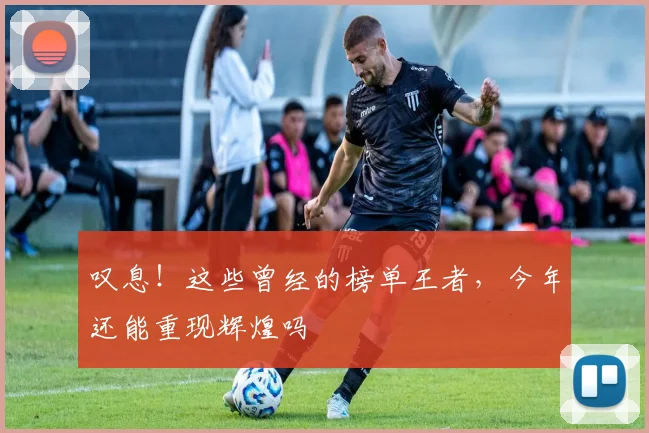 叹息！这些曾经的榜单王者，今年还能重现辉煌吗