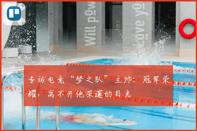 专访电竞“梦之队”主帅：冠军荣耀，离不开他深邃的目光